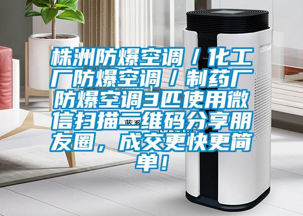 株洲防爆空調／化工廠(chǎng)防爆空調／制藥廠(chǎng)防爆空調3匹使用微信掃描二維碼分享朋友圈，成交更快更簡(jiǎn)單！