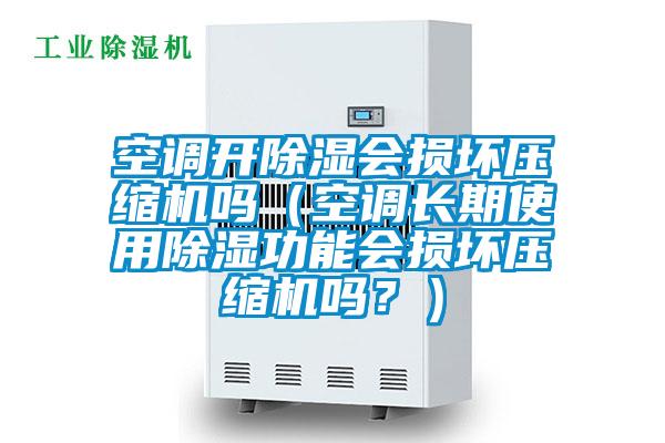 空調開(kāi)除濕會(huì )損壞壓縮機嗎（空調長(cháng)期使用除濕功能會(huì )損壞壓縮機嗎？）