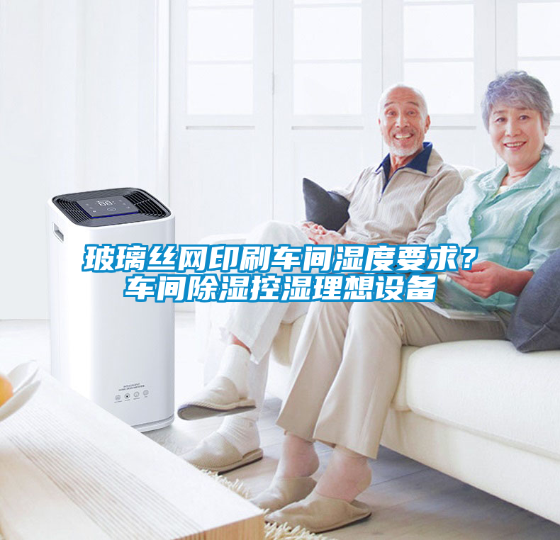 玻璃絲網(wǎng)印刷車(chē)間濕度要求？車(chē)間除濕控濕理想設備