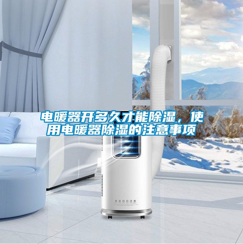 電暖器開(kāi)多久才能除濕，使用電暖器除濕的注意事項