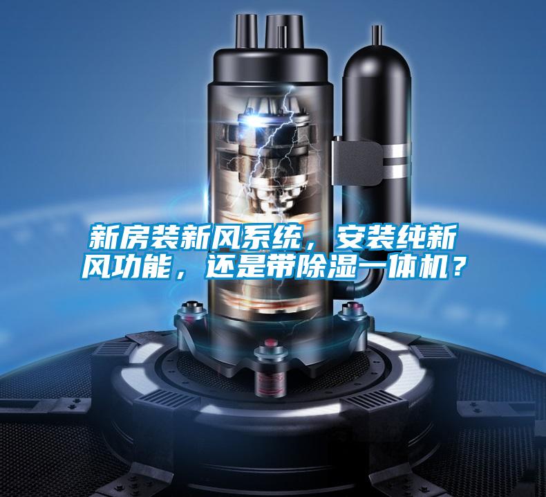 新房裝新風(fēng)系統，安裝純新風(fēng)功能，還是帶除濕一體機？