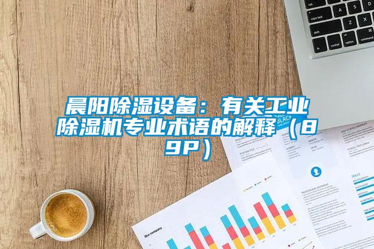 晨陽(yáng)除濕設備：有關(guān)工業(yè)除濕機專(zhuān)業(yè)術(shù)語(yǔ)的解釋?zhuān)?9P）