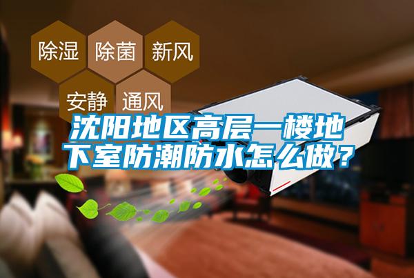 沈陽(yáng)地區高層一樓地下室防潮防水怎么做？