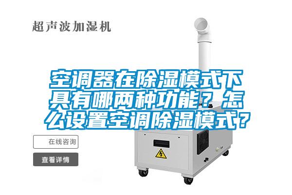 空調器在除濕模式下具有哪兩種功能？怎么設置空調除濕模式？