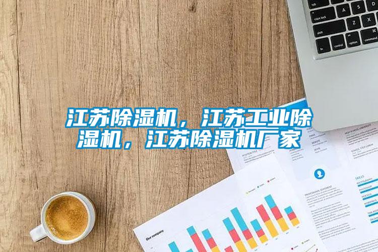 江蘇除濕機，江蘇工業(yè)除濕機，江蘇除濕機廠(chǎng)家