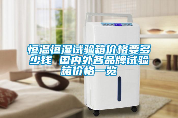 恒溫恒濕試驗箱價(jià)格要多少錢(qián) 國內外各品牌試驗箱價(jià)格一覽