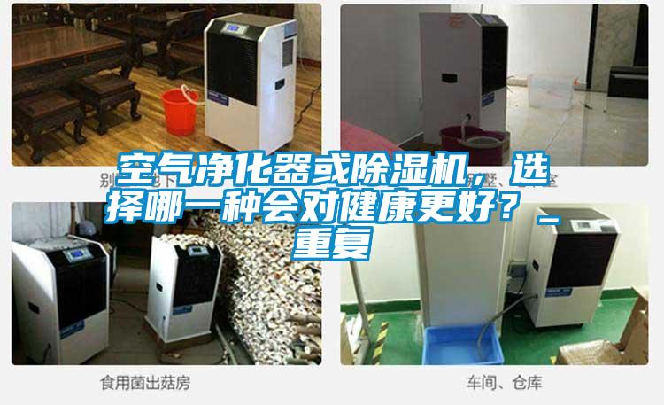 空氣凈化器或除濕機，選擇哪一種會(huì )對健康更好？_重復