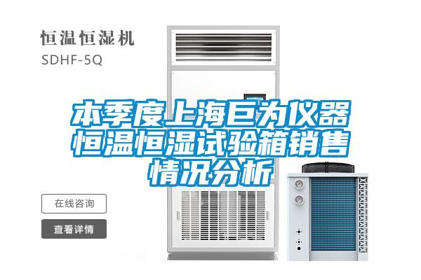 本季度上海巨為儀器恒溫恒濕試驗箱銷(xiāo)售情況分析