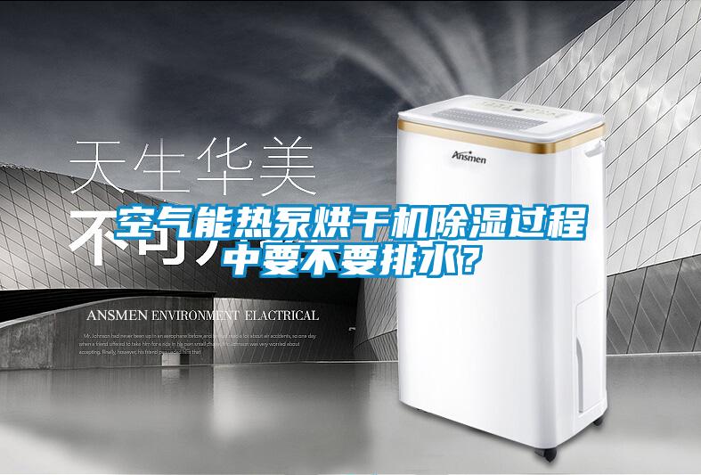 空氣能熱泵烘干機除濕過(guò)程中要不要排水？