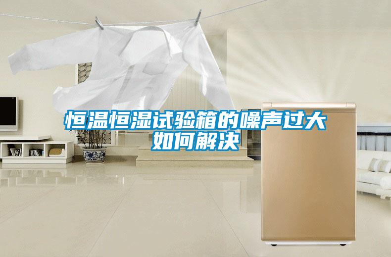 恒溫恒濕試驗箱的噪聲過(guò)大如何解決