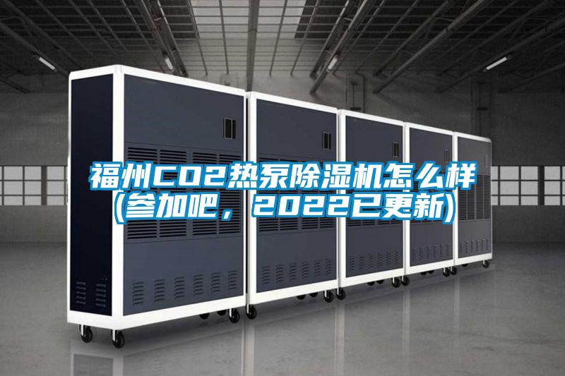 福州CO2熱泵除濕機怎么樣(參加吧，2022已更新)