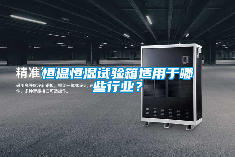 恒溫恒濕試驗箱適用于哪些行業(yè)？