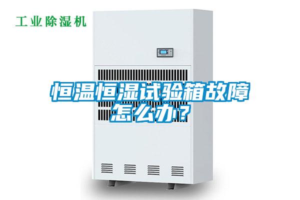 恒溫恒濕試驗箱故障怎么辦？