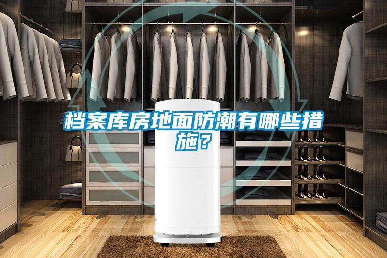 檔案庫房地面防潮有哪些措施？