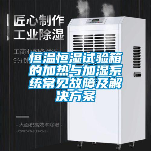 恒溫恒濕試驗箱的加熱與加濕系統常見(jiàn)故障及解決方案