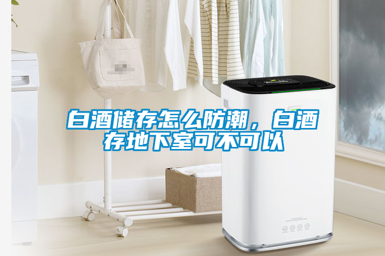 白酒儲存怎么防潮，白酒存地下室可不可以