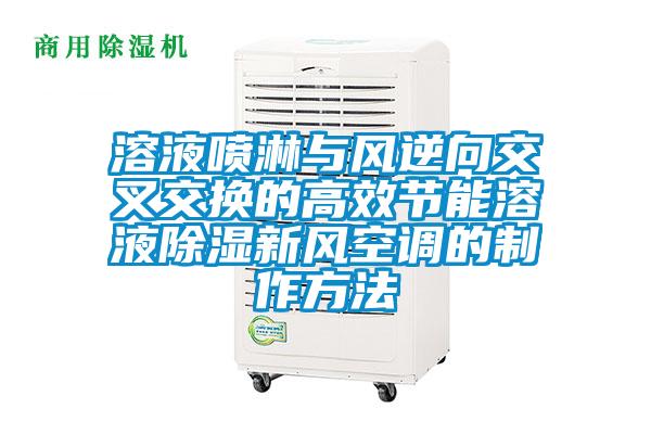溶液噴淋與風(fēng)逆向交叉交換的高效節能溶液除濕新風(fēng)空調的制作方法