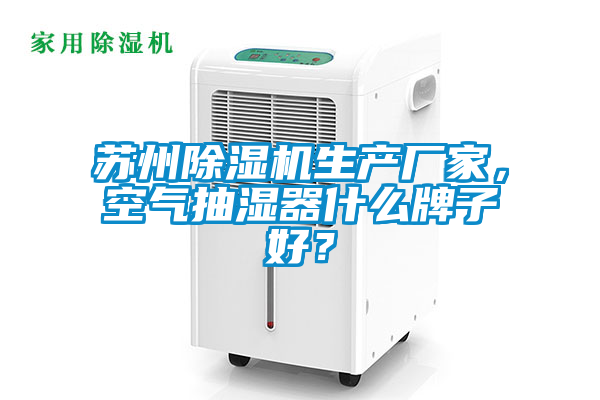 蘇州除濕機生產(chǎn)廠(chǎng)家，空氣抽濕器什么牌子好？