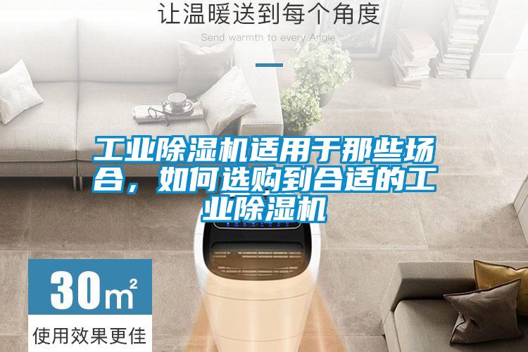 工業(yè)除濕機適用于那些場(chǎng)合，如何選購到合適的工業(yè)除濕機