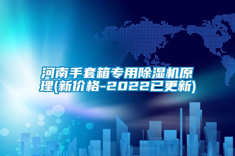 河南手套箱專(zhuān)用除濕機原理(新價(jià)格-2022已更新)