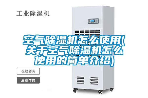 空氣除濕機怎么使用(關(guān)于空氣除濕機怎么使用的簡(jiǎn)單介紹)