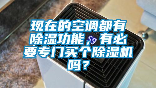 現在的空調都有除濕功能，有必要專(zhuān)門(mén)買(mǎi)個(gè)除濕機嗎？