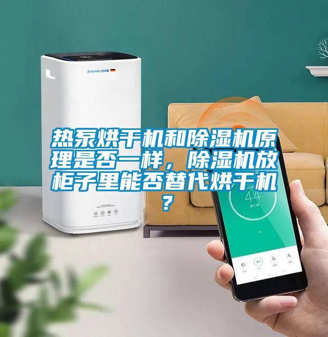 熱泵烘干機和除濕機原理是否一樣，除濕機放柜子里能否替代烘干機？