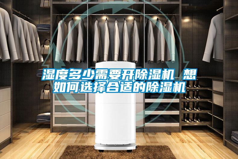 濕度多少需要開(kāi)除濕機 想如何選擇合適的除濕機