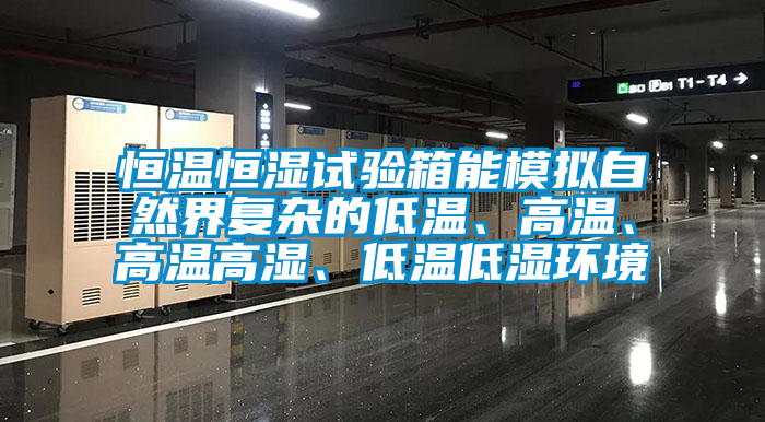 恒溫恒濕試驗箱能模擬自然界復雜的低溫、高溫、高溫高濕、低溫低濕環(huán)境