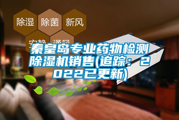 秦皇島專(zhuān)業(yè)藥物檢測除濕機銷(xiāo)售(追蹤：2022已更新)