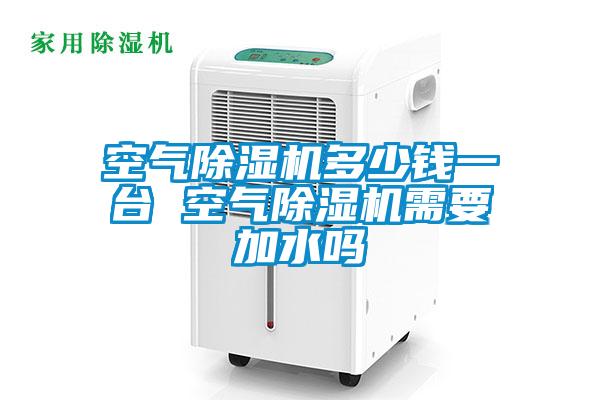空氣除濕機多少錢(qián)一臺 空氣除濕機需要加水嗎
