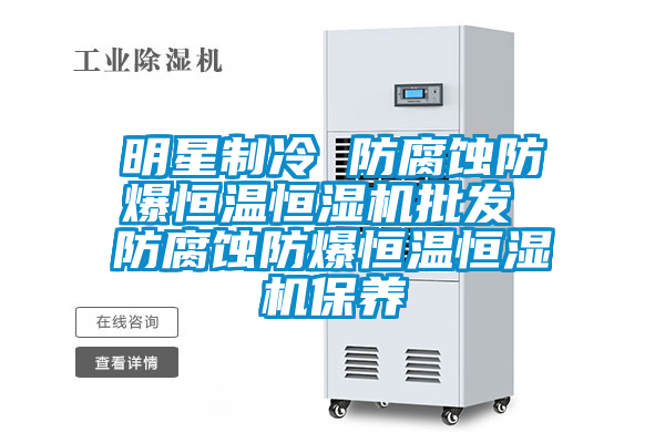 明星制冷 防腐蝕防爆恒溫恒濕機批發(fā) 防腐蝕防爆恒溫恒濕機保養