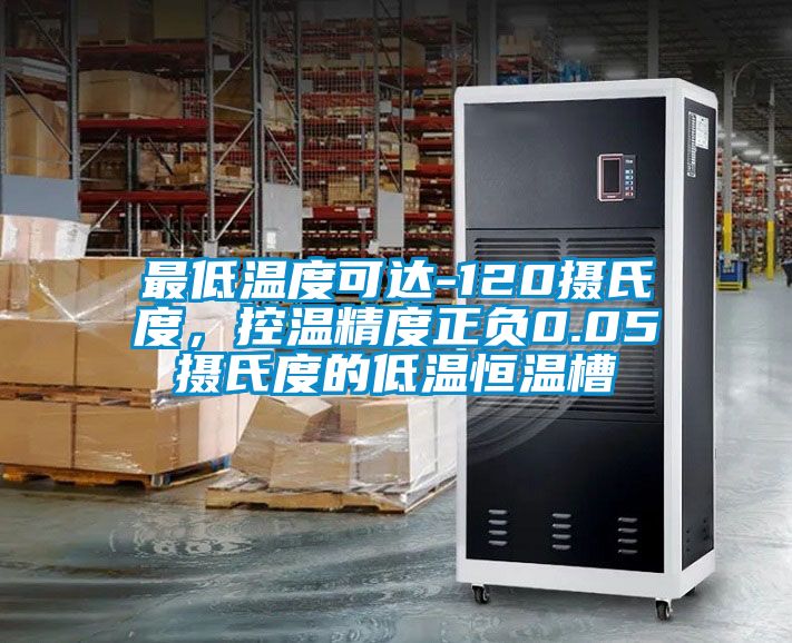 最低溫度可達-120攝氏度，控溫精度正負0.05攝氏度的低溫恒溫槽