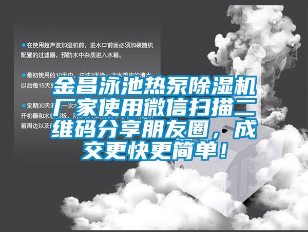 金昌泳池熱泵除濕機廠(chǎng)家使用微信掃描二維碼分享朋友圈，成交更快更簡(jiǎn)單！