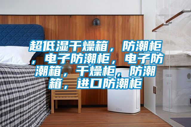 超低濕干燥箱，防潮柜，電子防潮柜，電子防潮箱，干燥柜，防潮箱，進(jìn)口防潮柜