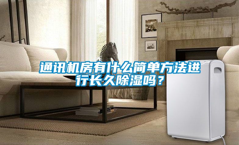 通訊機房有什么簡(jiǎn)單方法進(jìn)行長(cháng)久除濕嗎？