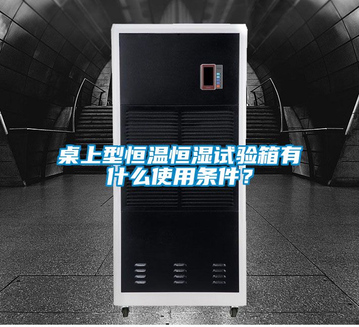 桌上型恒溫恒濕試驗箱有什么使用條件？