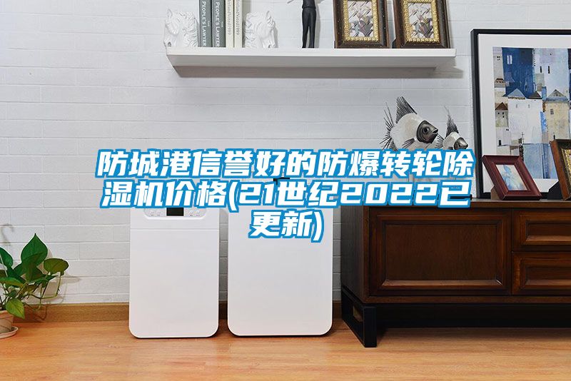 防城港信譽(yù)好的防爆轉輪除濕機價(jià)格(21世紀2022已更新)