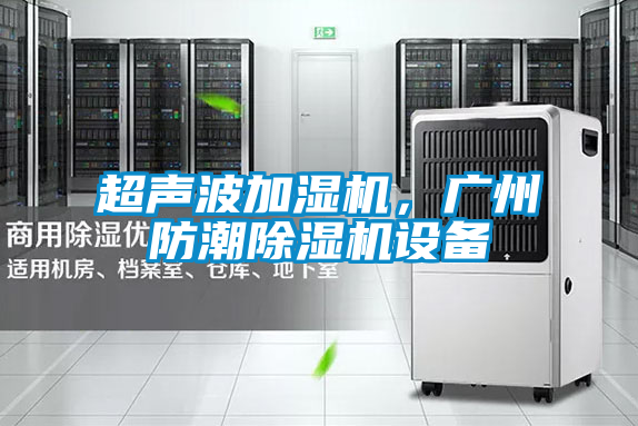 超聲波加濕機，廣州防潮除濕機設備