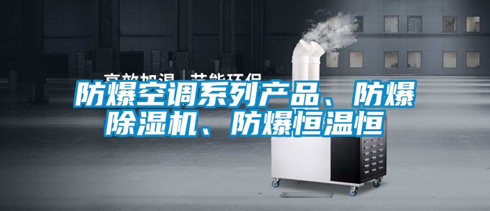 防爆空調系列產(chǎn)品、防爆除濕機、防爆恒溫恒