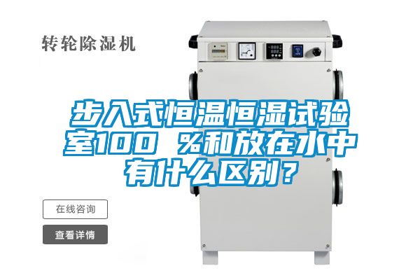 步入式恒溫恒濕試驗室100 %和放在水中有什么區別？