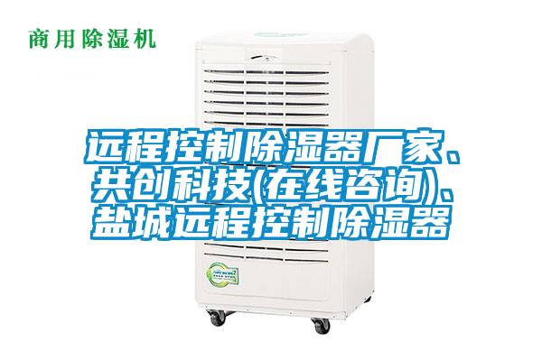 遠程控制除濕器廠(chǎng)家、共創(chuàng  )科技(在線(xiàn)咨詢(xún))、鹽城遠程控制除濕器