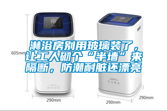 淋浴房別用玻璃裝了，讓工人砌個(gè)“半墻”來(lái)隔斷，防潮耐臟還漂亮