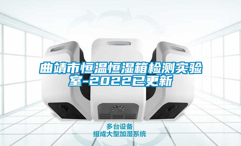 曲靖市恒溫恒濕箱檢測實(shí)驗室-2022已更新