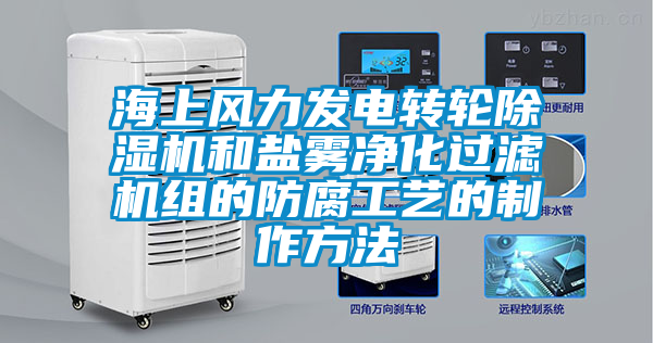 海上風(fēng)力發(fā)電轉輪除濕機和鹽霧凈化過(guò)濾機組的防腐工藝的制作方法