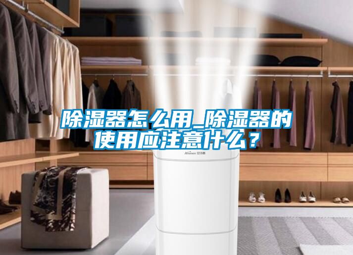 除濕器怎么用_除濕器的使用應注意什么？