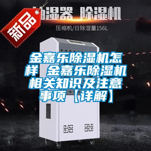 金嘉樂(lè )除濕機怎樣 金嘉樂(lè )除濕機相關(guān)知識及注意事項【詳解】