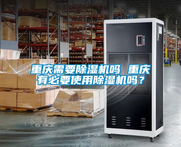 重慶需要除濕機嗎 重慶有必要使用除濕機嗎？