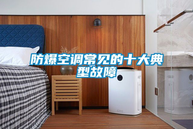 防爆空調常見(jiàn)的十大典型故障