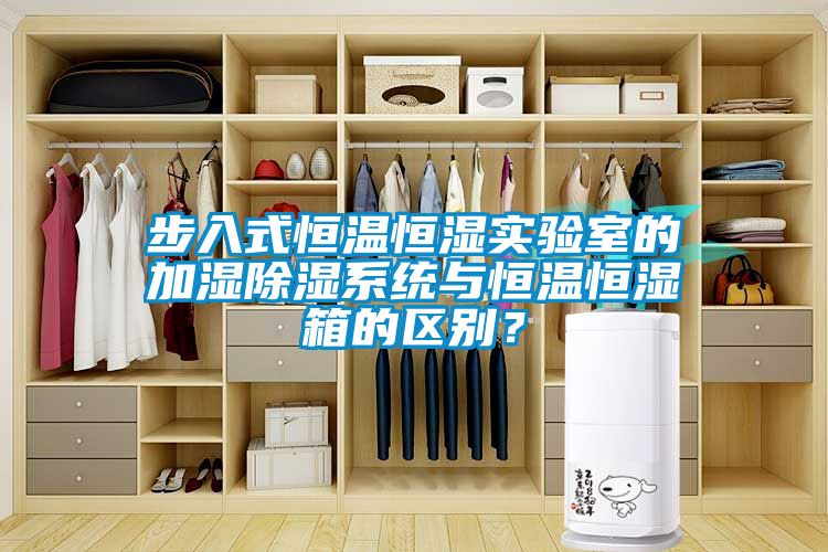 步入式恒溫恒濕實(shí)驗室的加濕除濕系統與恒溫恒濕箱的區別？